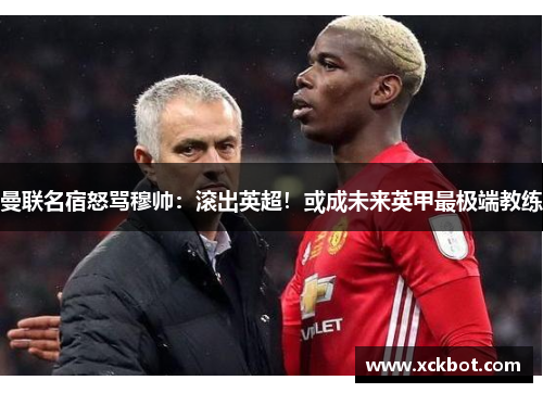 曼联名宿怒骂穆帅：滚出英超！或成未来英甲最极端教练