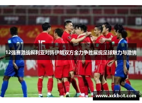 12强赛激战叙利亚对阵伊朗双方全力争胜展现足球魅力与激情
