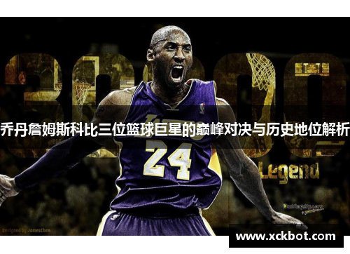 乔丹詹姆斯科比三位篮球巨星的巅峰对决与历史地位解析