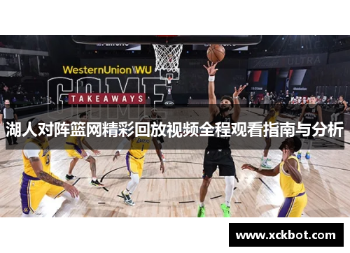 湖人对阵篮网精彩回放视频全程观看指南与分析