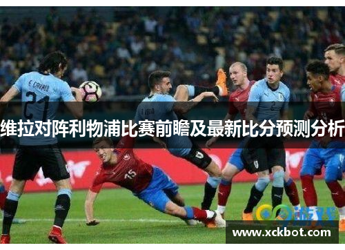 维拉对阵利物浦比赛前瞻及最新比分预测分析