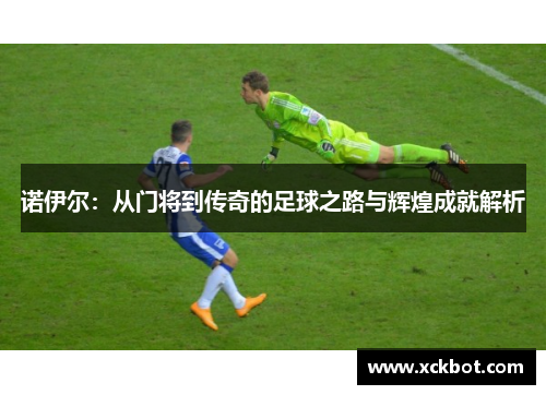 诺伊尔：从门将到传奇的足球之路与辉煌成就解析