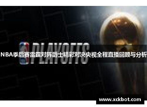 NBA季后赛雷霆对阵爵士精彩对决央视全程直播回顾与分析