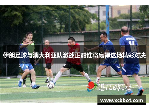 伊朗足球与澳大利亚队激战正酣谁将赢得这场精彩对决