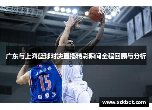 广东与上海篮球对决直播精彩瞬间全程回顾与分析