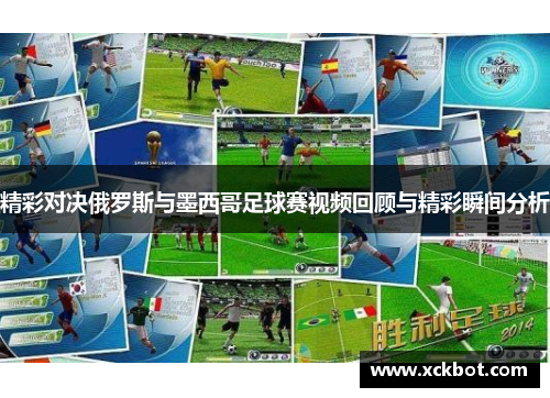 精彩对决俄罗斯与墨西哥足球赛视频回顾与精彩瞬间分析